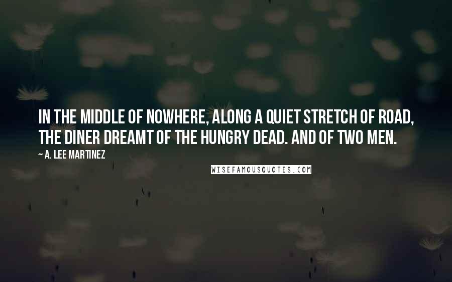 A. Lee Martinez Quotes: In the middle of nowhere, along a quiet stretch of road, the diner dreamt of the hungry dead. And of two men.