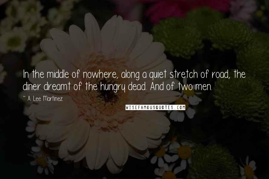 A. Lee Martinez Quotes: In the middle of nowhere, along a quiet stretch of road, the diner dreamt of the hungry dead. And of two men.