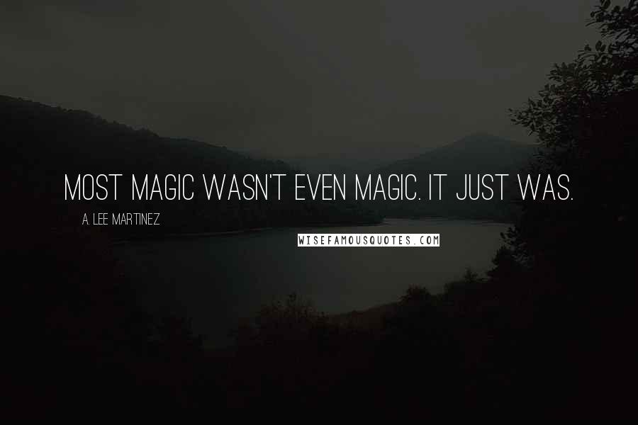 A. Lee Martinez Quotes: Most magic wasn't even magic. It just was.