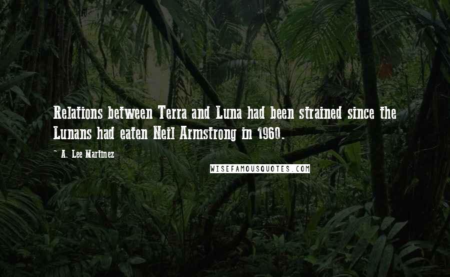 A. Lee Martinez Quotes: Relations between Terra and Luna had been strained since the Lunans had eaten Neil Armstrong in 1960.