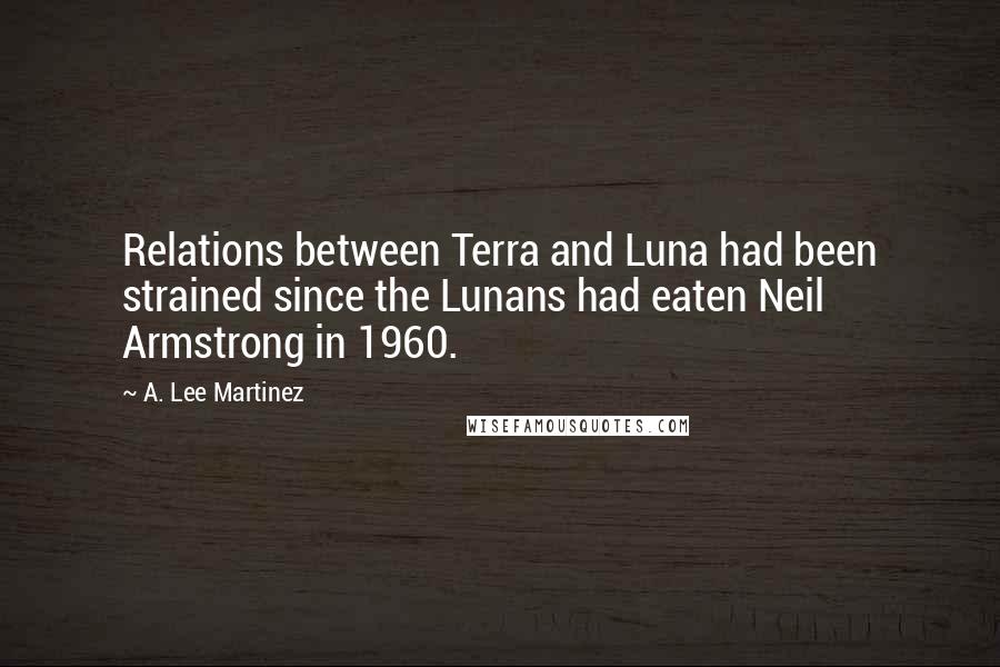 A. Lee Martinez Quotes: Relations between Terra and Luna had been strained since the Lunans had eaten Neil Armstrong in 1960.