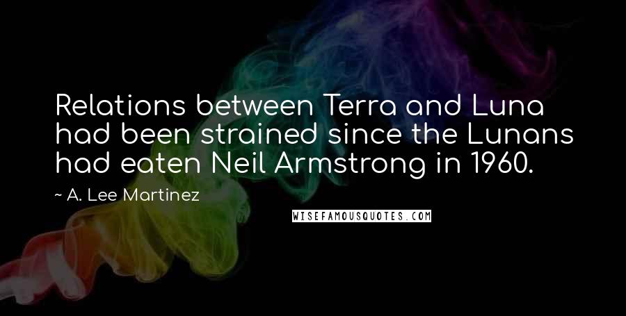 A. Lee Martinez Quotes: Relations between Terra and Luna had been strained since the Lunans had eaten Neil Armstrong in 1960.