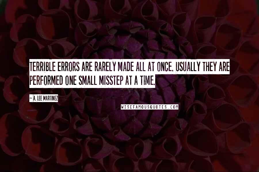 A. Lee Martinez Quotes: Terrible errors are rarely made all at once. Usually they are performed one small misstep at a time.
