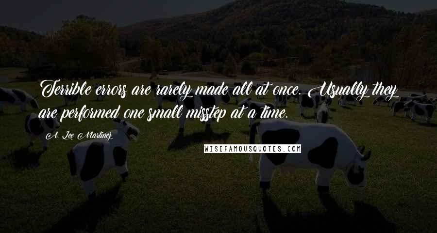 A. Lee Martinez Quotes: Terrible errors are rarely made all at once. Usually they are performed one small misstep at a time.