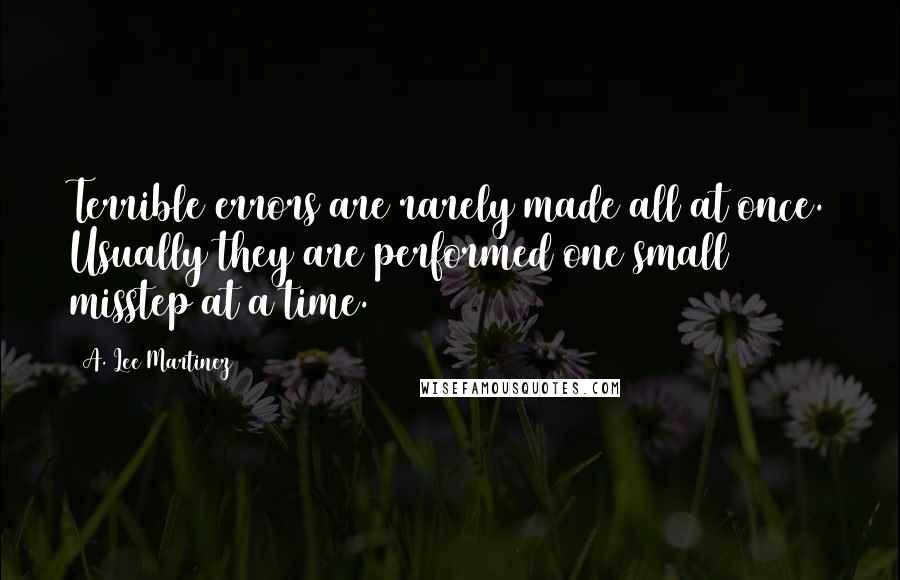 A. Lee Martinez Quotes: Terrible errors are rarely made all at once. Usually they are performed one small misstep at a time.