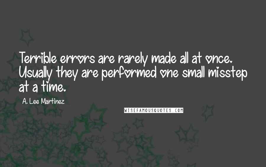 A. Lee Martinez Quotes: Terrible errors are rarely made all at once. Usually they are performed one small misstep at a time.