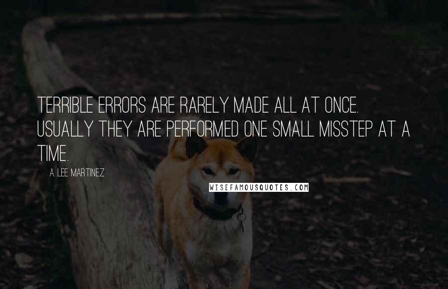 A. Lee Martinez Quotes: Terrible errors are rarely made all at once. Usually they are performed one small misstep at a time.