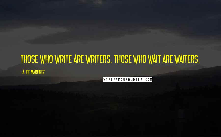 A. Lee Martinez Quotes: Those who write are writers. Those who wait are waiters.