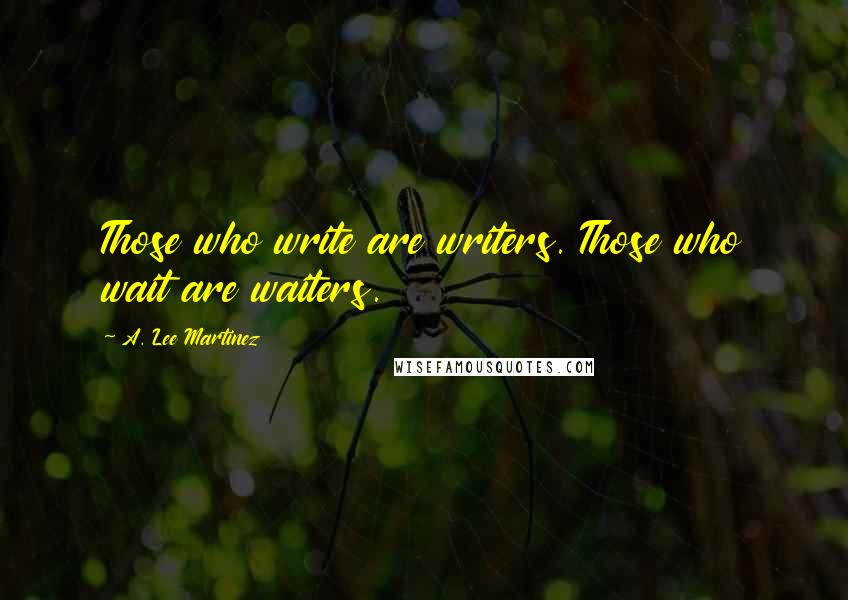 A. Lee Martinez Quotes: Those who write are writers. Those who wait are waiters.