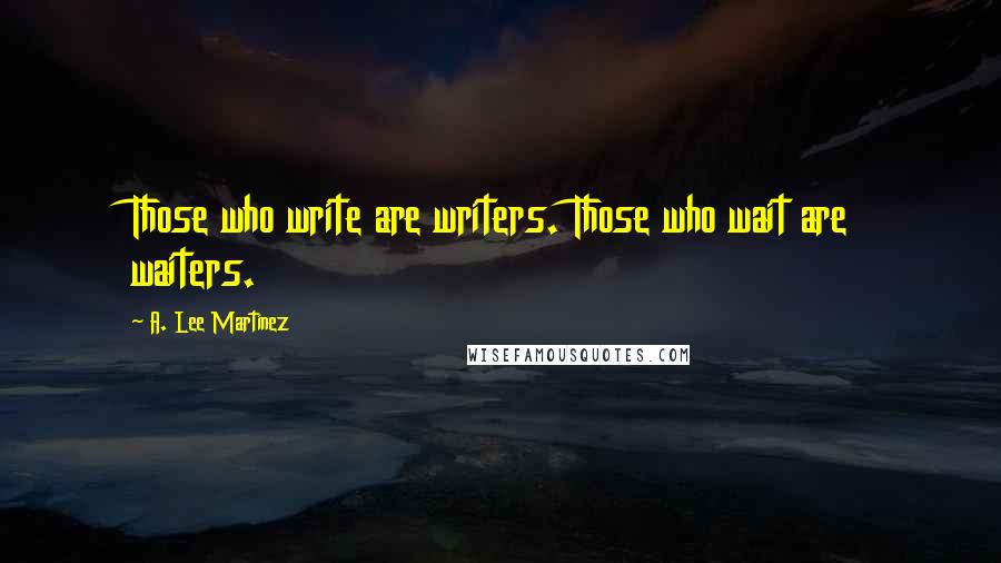 A. Lee Martinez Quotes: Those who write are writers. Those who wait are waiters.