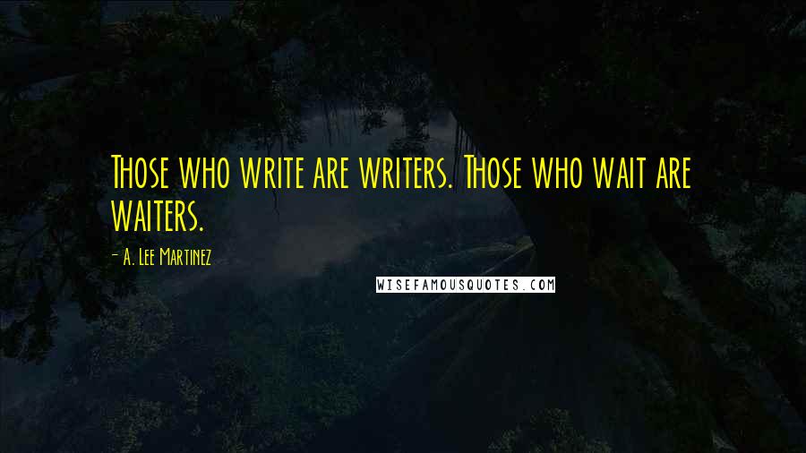 A. Lee Martinez Quotes: Those who write are writers. Those who wait are waiters.