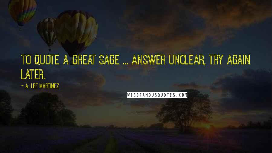 A. Lee Martinez Quotes: To quote a great sage ... answer unclear, try again later.