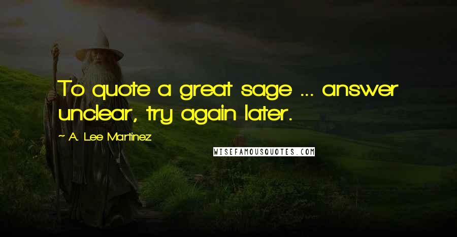 A. Lee Martinez Quotes: To quote a great sage ... answer unclear, try again later.