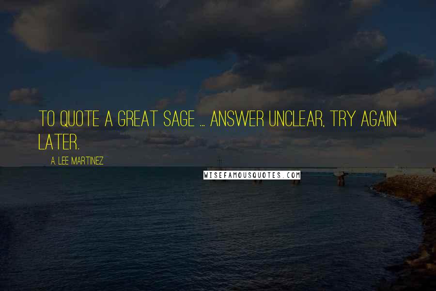 A. Lee Martinez Quotes: To quote a great sage ... answer unclear, try again later.