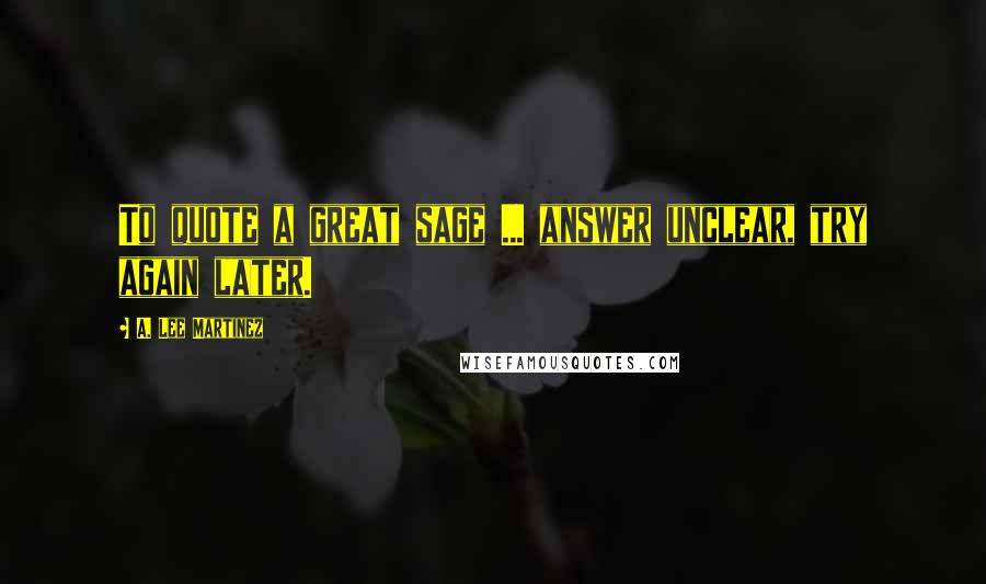 A. Lee Martinez Quotes: To quote a great sage ... answer unclear, try again later.