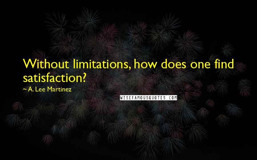 A. Lee Martinez Quotes: Without limitations, how does one find satisfaction?