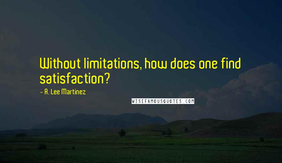 A. Lee Martinez Quotes: Without limitations, how does one find satisfaction?