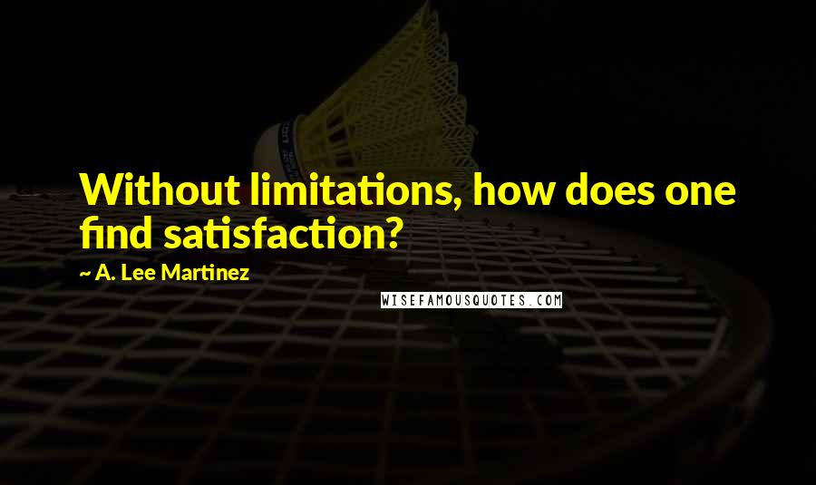 A. Lee Martinez Quotes: Without limitations, how does one find satisfaction?