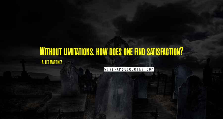 A. Lee Martinez Quotes: Without limitations, how does one find satisfaction?