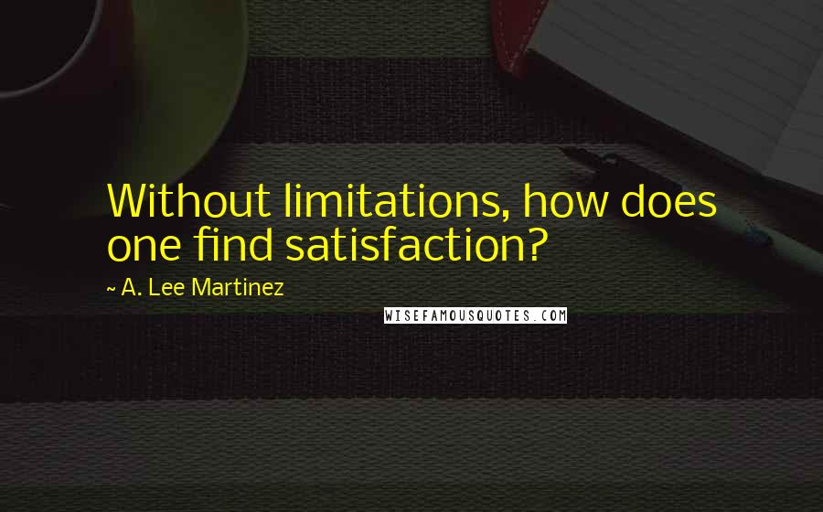 A. Lee Martinez Quotes: Without limitations, how does one find satisfaction?