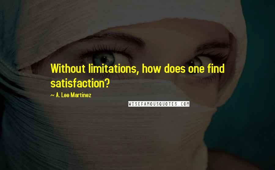 A. Lee Martinez Quotes: Without limitations, how does one find satisfaction?