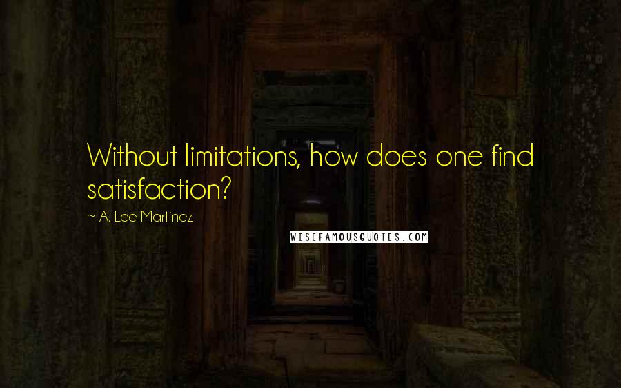 A. Lee Martinez Quotes: Without limitations, how does one find satisfaction?