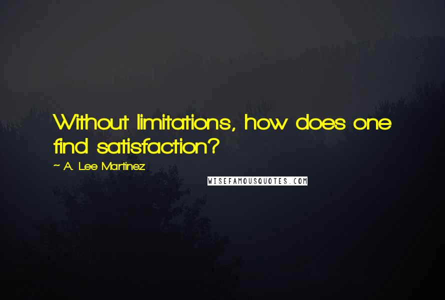 A. Lee Martinez Quotes: Without limitations, how does one find satisfaction?