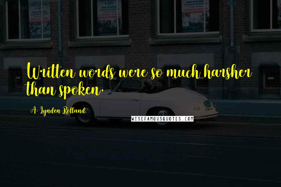 A. Lynden Rolland Quotes: Written words were so much harsher than spoken.