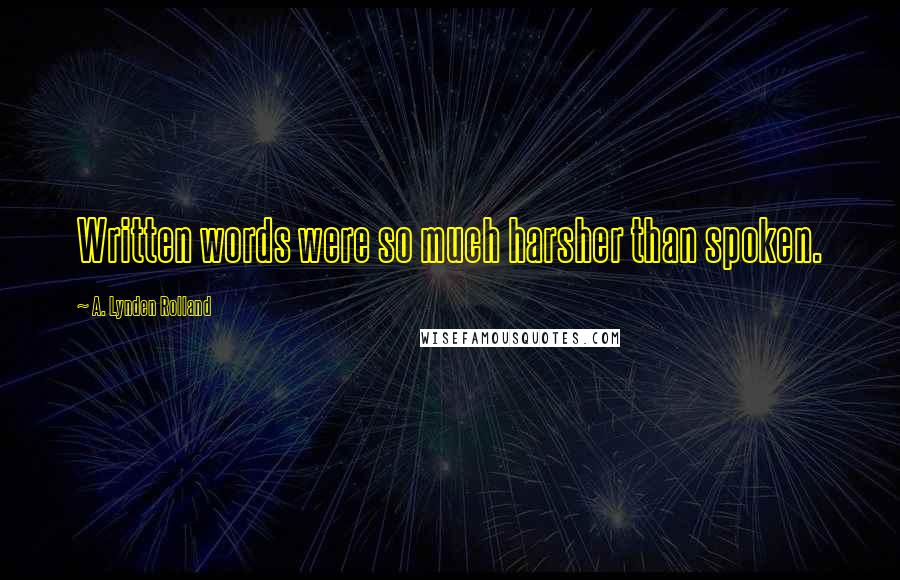 A. Lynden Rolland Quotes: Written words were so much harsher than spoken.