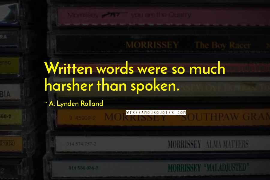 A. Lynden Rolland Quotes: Written words were so much harsher than spoken.