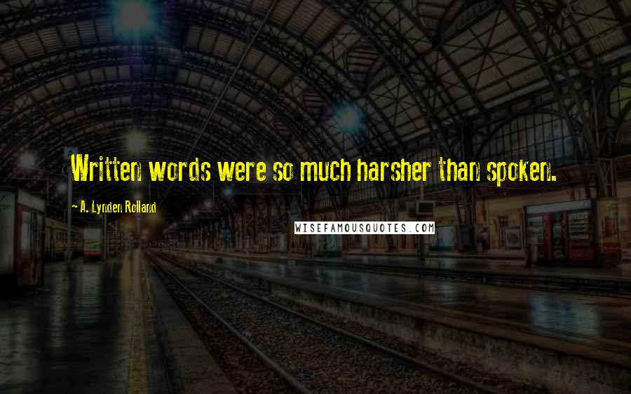 A. Lynden Rolland Quotes: Written words were so much harsher than spoken.