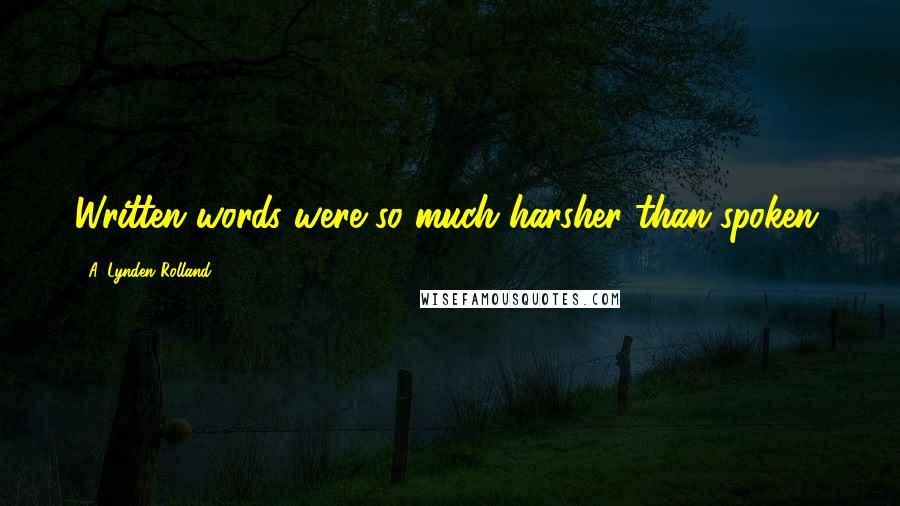A. Lynden Rolland Quotes: Written words were so much harsher than spoken.