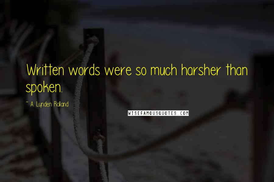 A. Lynden Rolland Quotes: Written words were so much harsher than spoken.