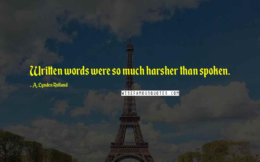 A. Lynden Rolland Quotes: Written words were so much harsher than spoken.