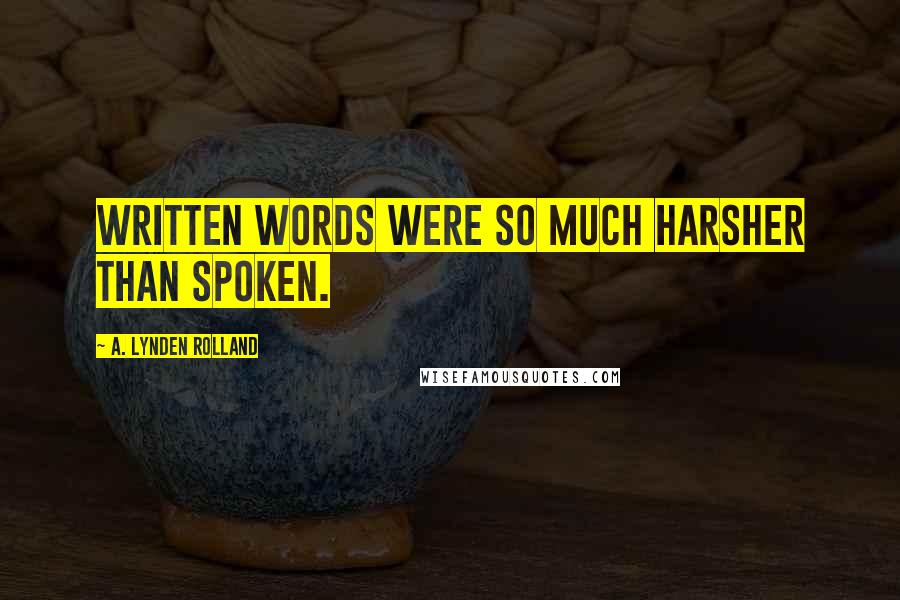 A. Lynden Rolland Quotes: Written words were so much harsher than spoken.