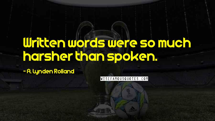 A. Lynden Rolland Quotes: Written words were so much harsher than spoken.