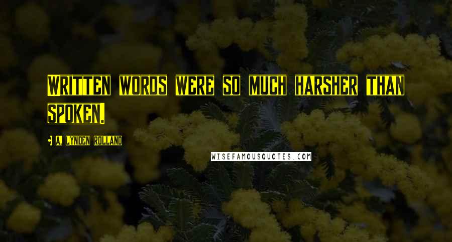 A. Lynden Rolland Quotes: Written words were so much harsher than spoken.