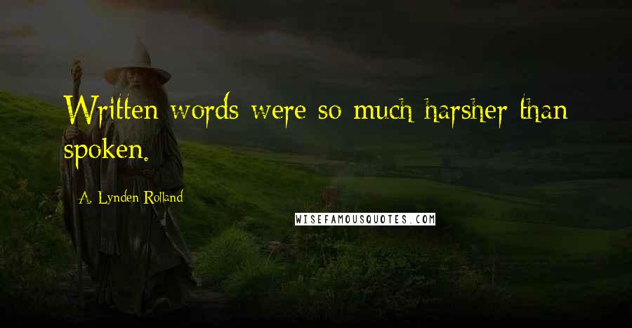 A. Lynden Rolland Quotes: Written words were so much harsher than spoken.