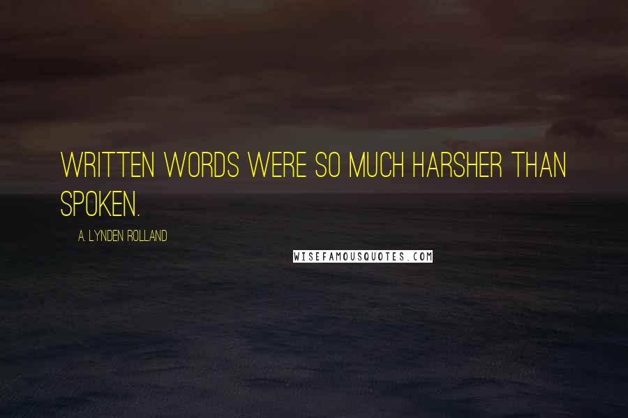 A. Lynden Rolland Quotes: Written words were so much harsher than spoken.
