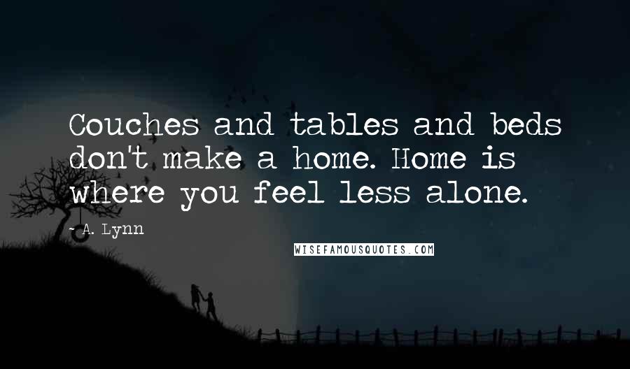 A. Lynn Quotes: Couches and tables and beds don't make a home. Home is where you feel less alone.