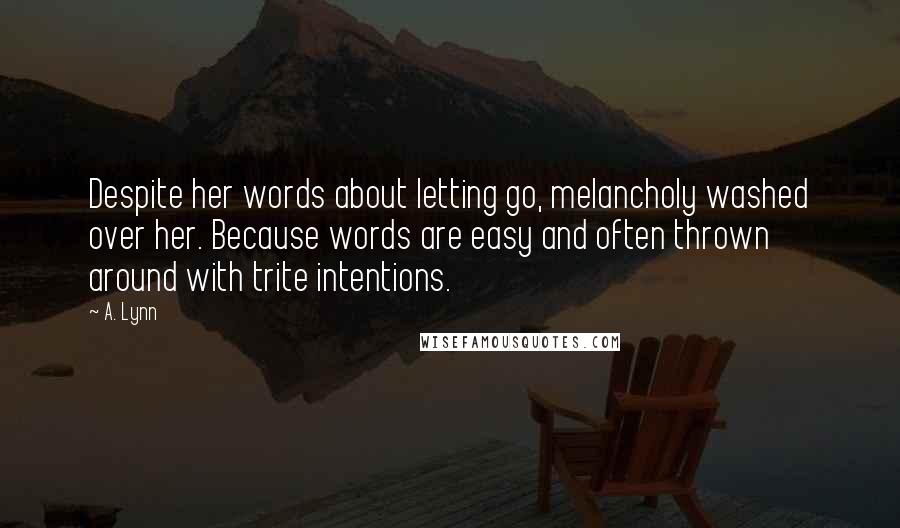 A. Lynn Quotes: Despite her words about letting go, melancholy washed over her. Because words are easy and often thrown around with trite intentions.