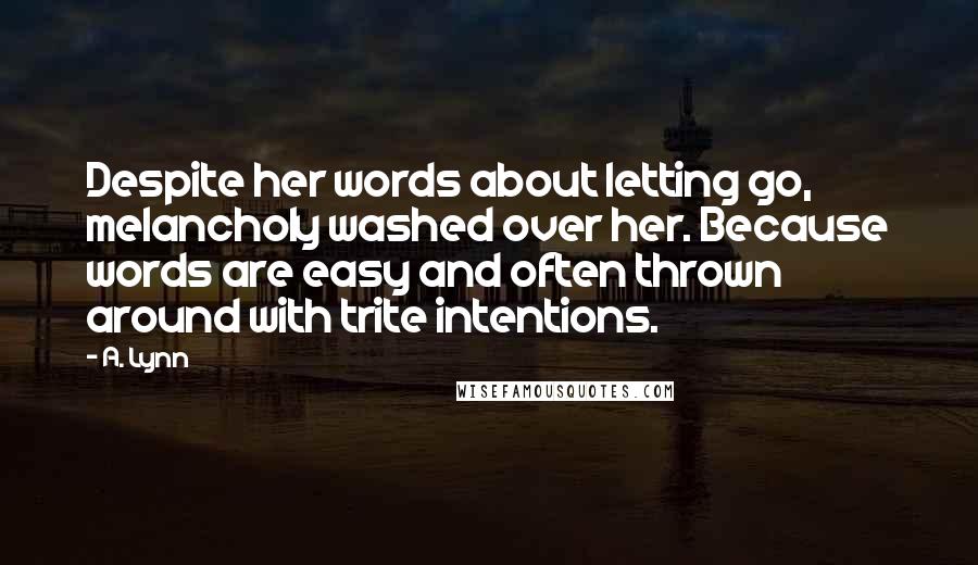 A. Lynn Quotes: Despite her words about letting go, melancholy washed over her. Because words are easy and often thrown around with trite intentions.