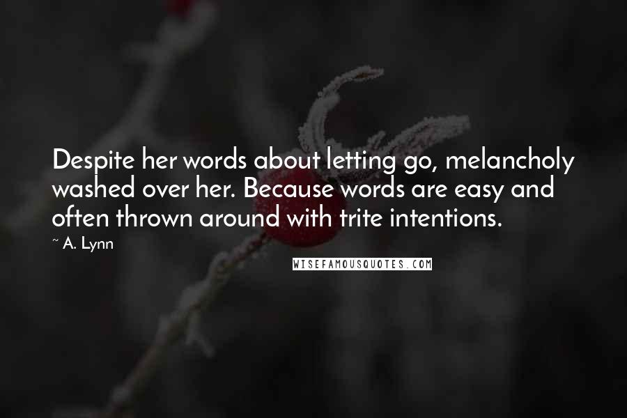 A. Lynn Quotes: Despite her words about letting go, melancholy washed over her. Because words are easy and often thrown around with trite intentions.