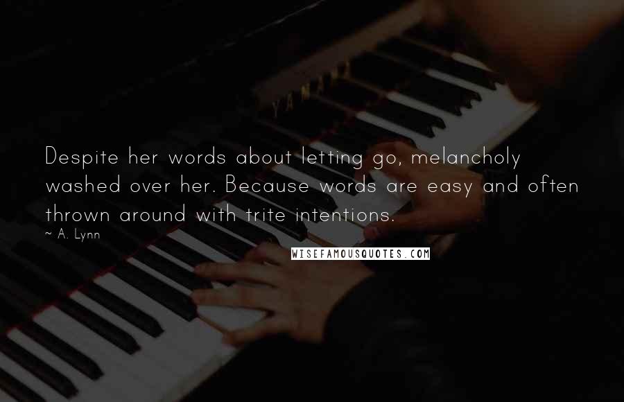 A. Lynn Quotes: Despite her words about letting go, melancholy washed over her. Because words are easy and often thrown around with trite intentions.