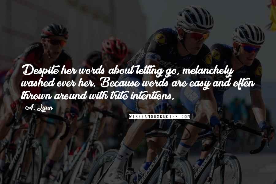 A. Lynn Quotes: Despite her words about letting go, melancholy washed over her. Because words are easy and often thrown around with trite intentions.