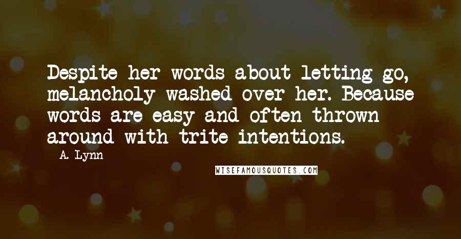 A. Lynn Quotes: Despite her words about letting go, melancholy washed over her. Because words are easy and often thrown around with trite intentions.