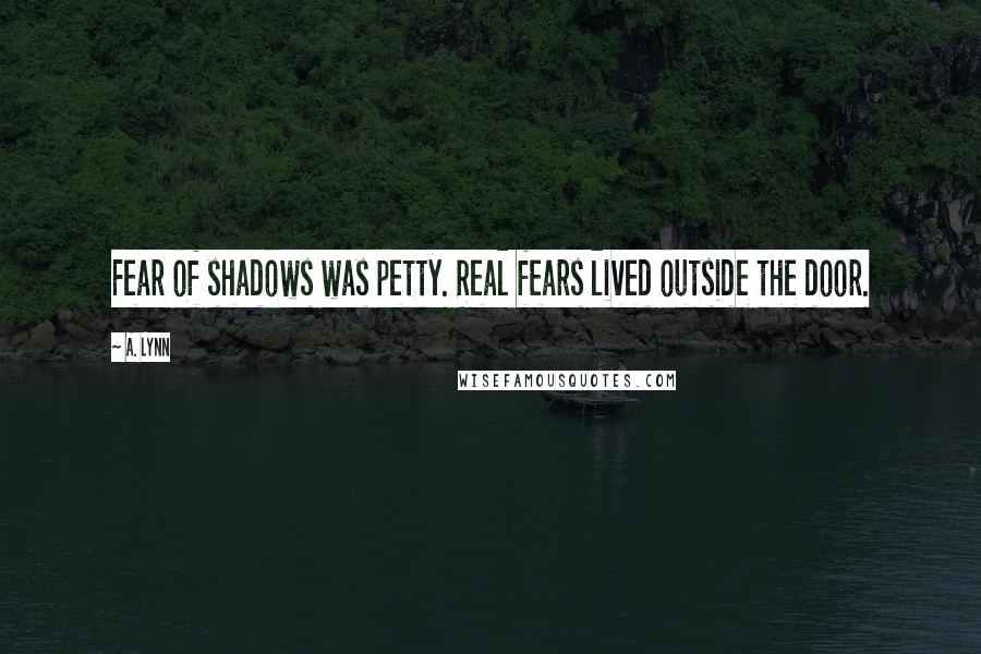 A. Lynn Quotes: Fear of shadows was petty. Real fears lived outside the door.