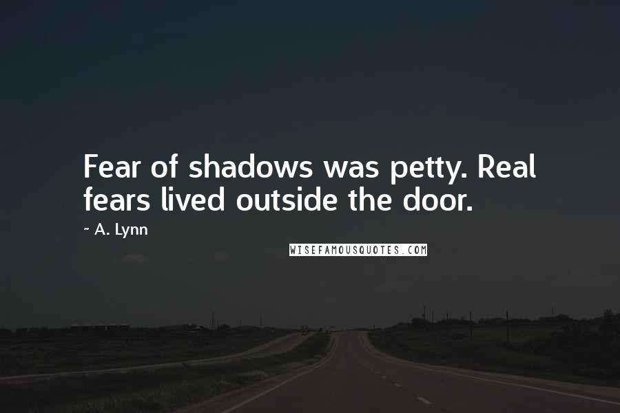 A. Lynn Quotes: Fear of shadows was petty. Real fears lived outside the door.