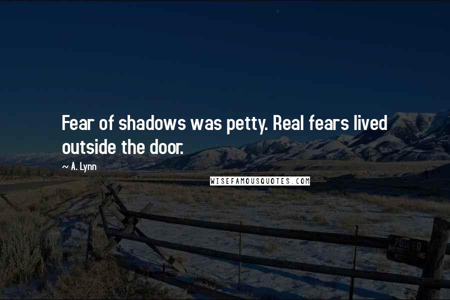 A. Lynn Quotes: Fear of shadows was petty. Real fears lived outside the door.