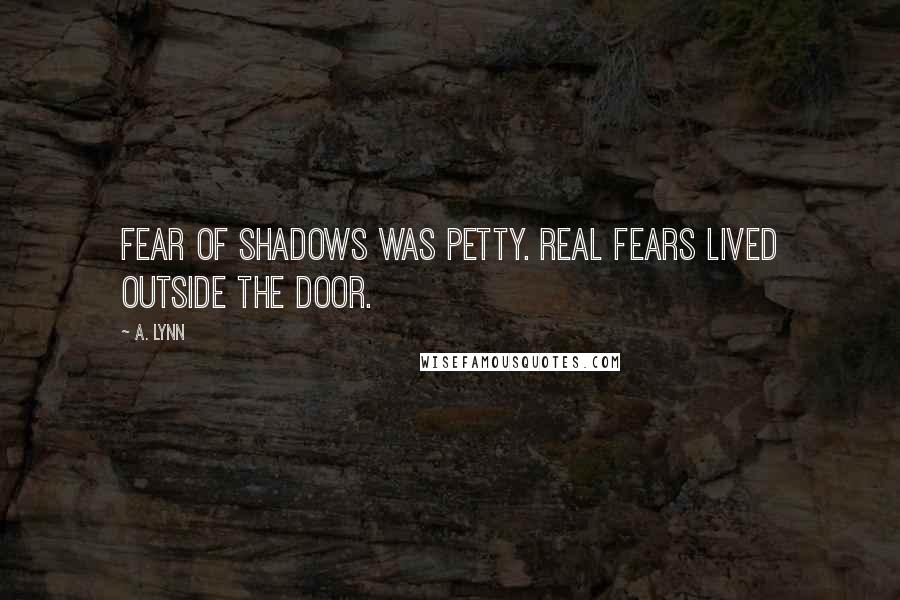 A. Lynn Quotes: Fear of shadows was petty. Real fears lived outside the door.